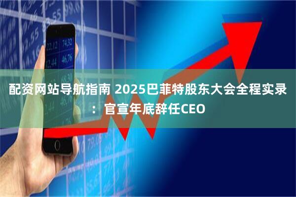 配资网站导航指南 2025巴菲特股东大会全程实录：官宣年底辞任CEO