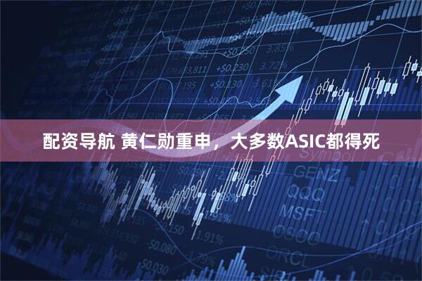 配资导航 黄仁勋重申，大多数ASIC都得死