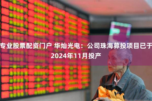 专业股票配资门户 华灿光电：公司珠海募投项目已于2024年11月投产