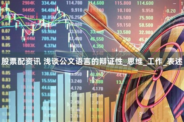 股票配资讯 浅谈公文语言的辩证性_思维_工作_表述